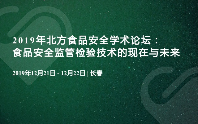 2019年北方食品安全学术论坛：食品安全监管检验技术的现在与未来