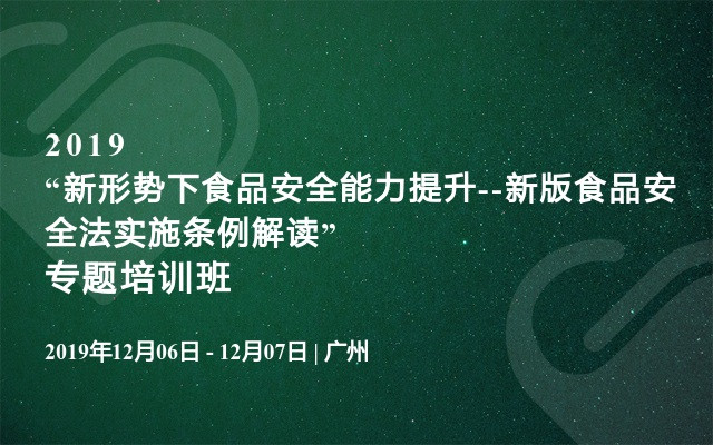 2019“新形势下食品安全能力提升--新版食品安全法实施条例解读”专题培训班