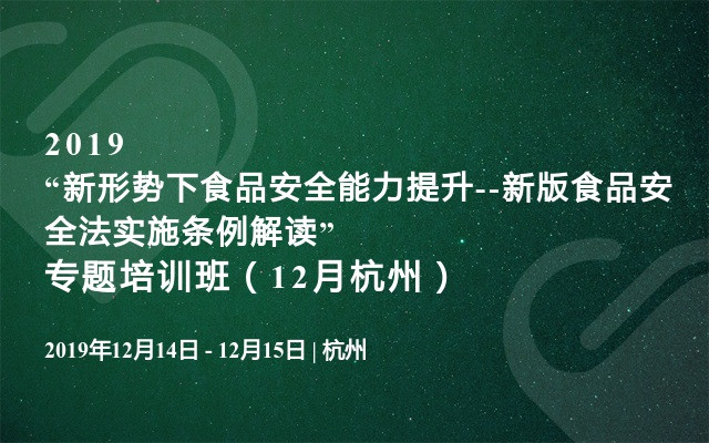 2019“新形势下食品安全能力提升--新版食品安全法实施条例解读”专题培训班（12月杭州）