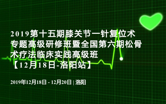 2019第十五期膝关节一针复位术专题高级研修班暨全国第六期松骨术疗法临床实践高级班【12月18日-洛阳站】