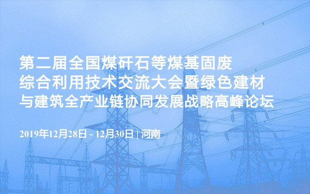第二届全国煤矸石等煤基固废综合利用技术交流大会暨绿色建材与建筑全产业链协同发展战略高峰论坛