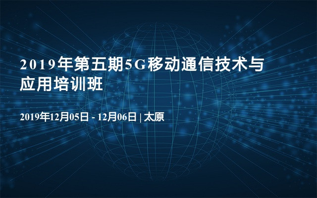 2019年第五期5G移动通信技术与应用培训班