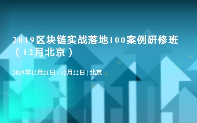 2019区块链实战落地100案例研修班（12月北京）