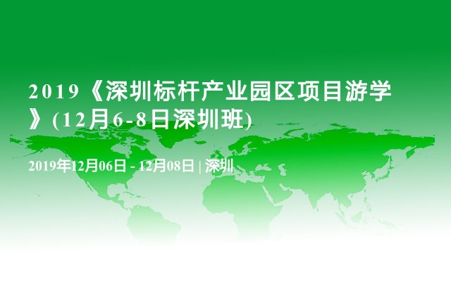 2019《深圳标杆产业园区项目游学》(12月6-8日深圳班)