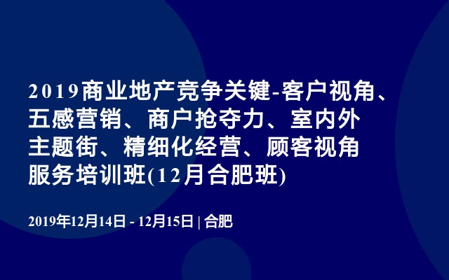 2019商业地产竞争关键-客户视角、五感营销、商户抢夺力、室内外主题街、精细化经营、顾客视角服务培训班(12月合肥班)