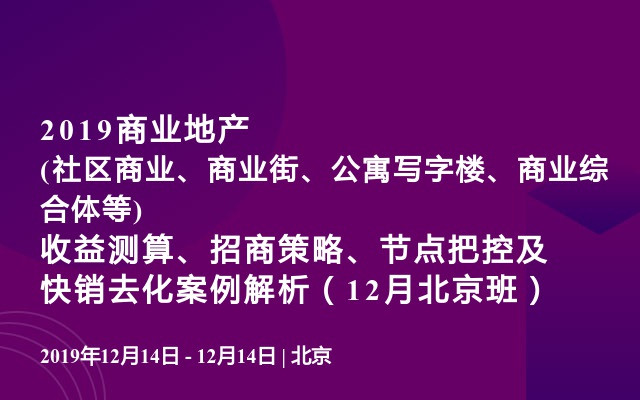 2019商业地产(社区商业、商业街、公寓写字楼、商业综合体等)收益测算、招商策略、节点把控及快销去化案例解析（12月北京班）