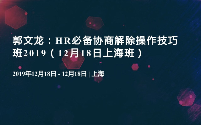 郭文龙：HR必备协商解除操作技巧班2019（12月18日上海班）
