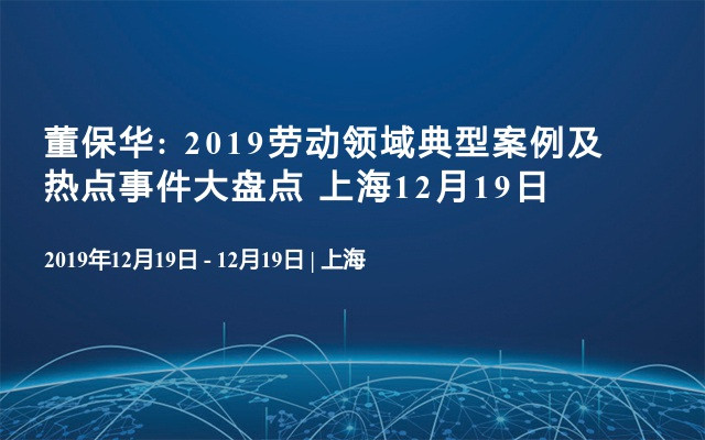 董保华: 2019劳动领域典型案例及热点事件大盘点 上海12月19日