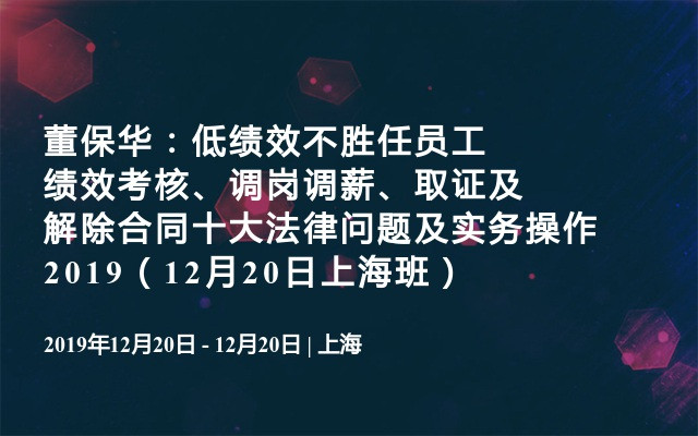 董保华：低绩效不胜任员工绩效考核、调岗调薪、取证及解除合同十大法律问题及实务操作2019（12月20日上海班） 