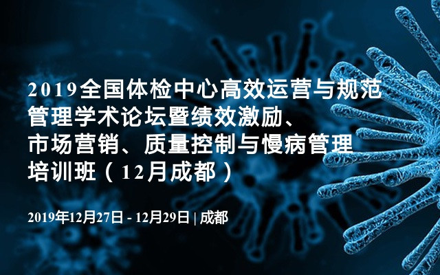 2019全国体检中心高效运营与规范管理学术论坛暨绩效激励、市场营销、质量控制与慢病管理培训班（12月成都）