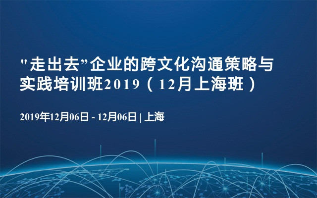 “走出去”企业的跨文化沟通策略与实践培训班2019（12月上海班）