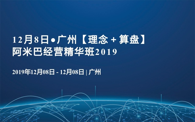 12月8日●广州【理念＋算盘】阿米巴经营精华班2019