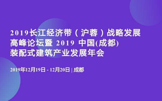 2019长江经济带（沪蓉）战略发展高峰论坛暨 2019 中国(成都)装配式建筑产业发展年会