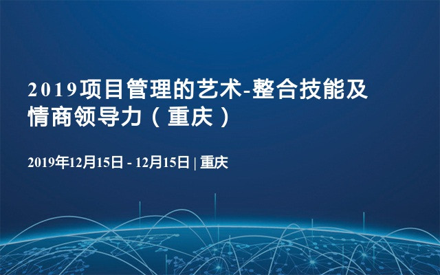 2019项目管理的艺术-整合技能及情商领导力（重庆）