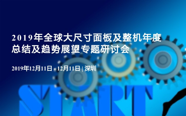 2019年全球大尺寸面板及整机年度总结及趋势展望专题研讨会