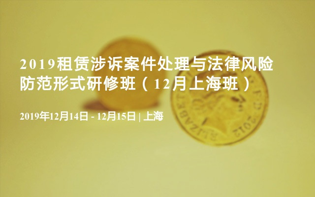 2019租赁涉诉案件处理与法律风险防范形式研修班（12月上海班）