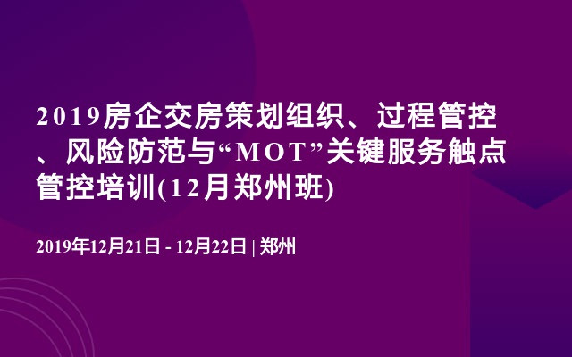 2019房企交房策划组织、过程管控、风险防范与“MOT”关键服务触点管控培训(12月郑州班)