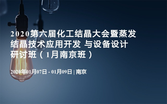 2020第六届化工结晶大会暨蒸发结晶技术应用开发 与设备设计研讨班（1月南京班）