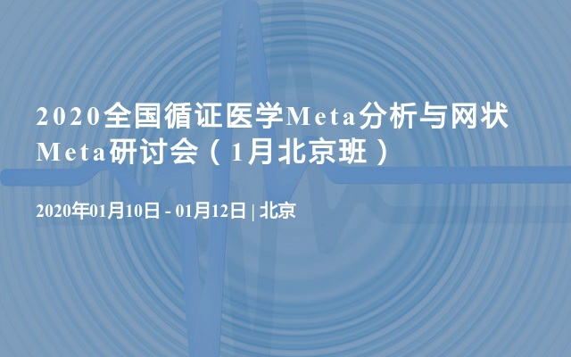 2020全国循证医学Meta分析与网状Meta研讨会（1月北京班）