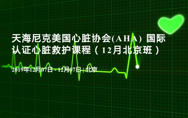 天海尼克美国心脏协会(AHA) 国际认证心脏救护课程（12月北京班）