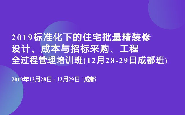 2019标准化下的住宅批量精装修设计、成本与招标采购、工程全过程管理培训班(12月28-29日成都班)