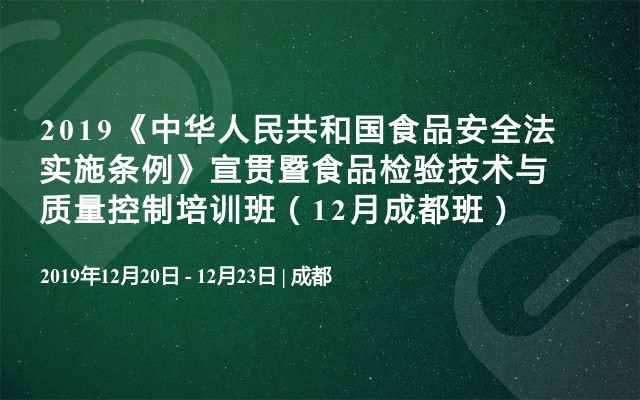 2019《中华人民共和国食品安全法实施条例》宣贯暨食品检验技术与质量控制培训班（12月成都班）