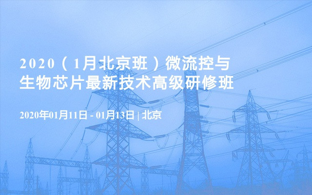 2020（1月北京班）微流控与生物芯片最新技术高级研修班