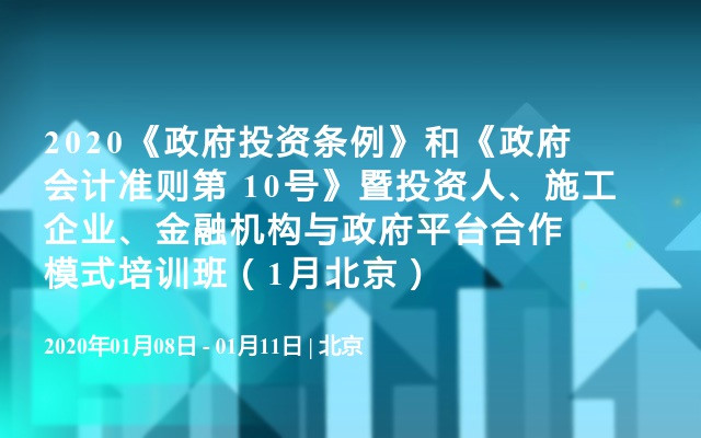 2020《政府投资条例》和《政府会计准则第 10号》暨投资人、施工企业、金融机构与政府平台合作模式培训班（1月北京）