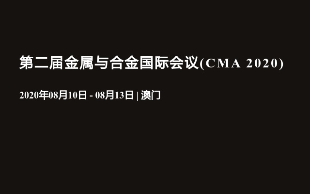 第二届金属与合金国际会议(CMA 2020)