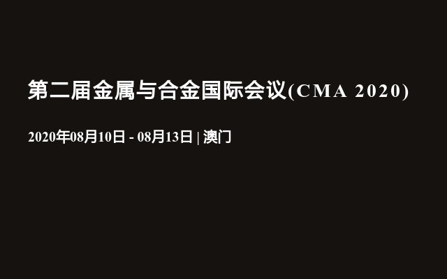 第二届金属与合金国际会议(CMA 2020)