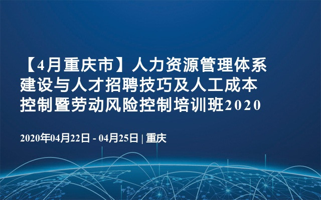 【4月重庆市】人力资源管理体系建设与人才招聘技巧及人工成本控制暨劳动风险控制培训班2020