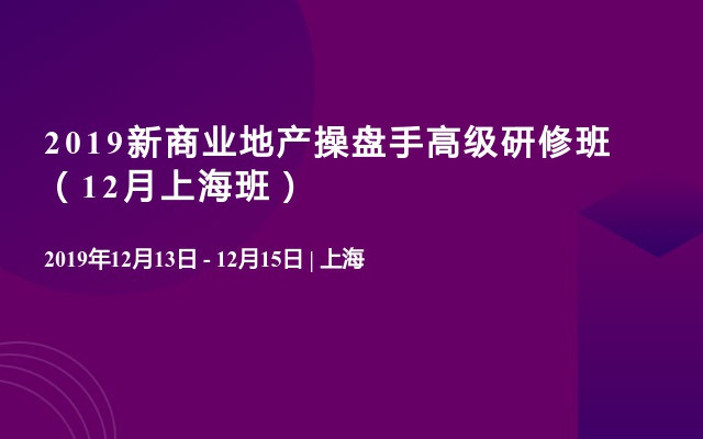 2019新商业地产操盘手高级研修班（12月上海班）