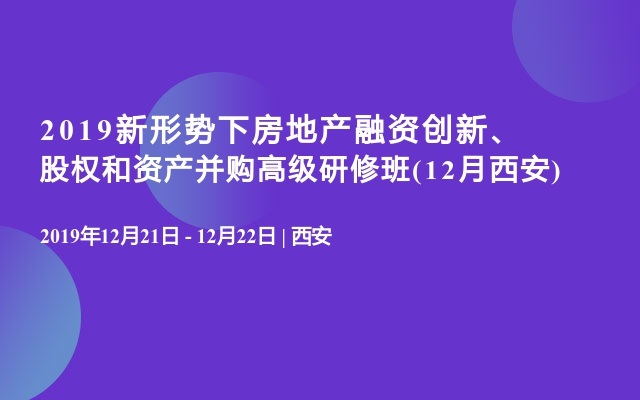 2019新形势下房地产融资创新、股权和资产并购高级研修班(12月西安)