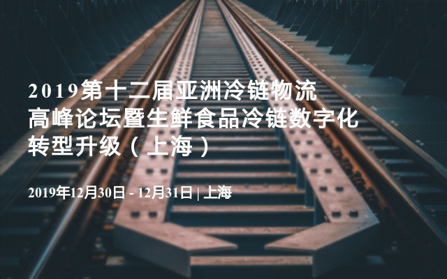 2019第十二届亚洲冷链物流高峰论坛暨生鲜食品冷链数字化转型升级（上海）