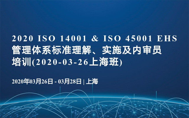 2020 ISO 14001 & ISO 45001 EHS管理体系标准理解、实施及内审员培训(2020-03-26上海班)