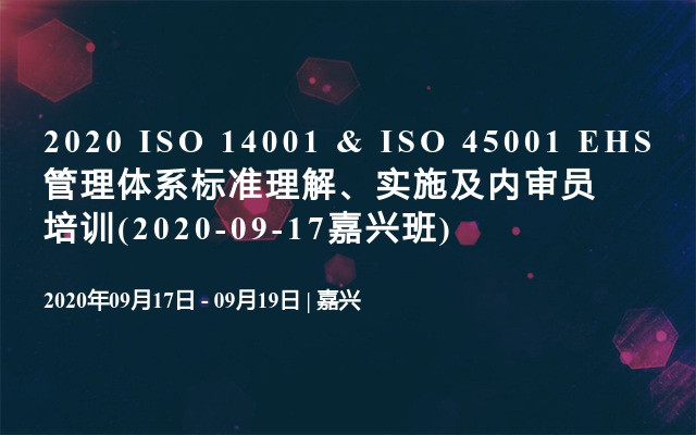 2020 ISO 14001 & ISO 45001 EHS管理体系标准理解、实施及内审员培训(2020-09-17嘉兴班)