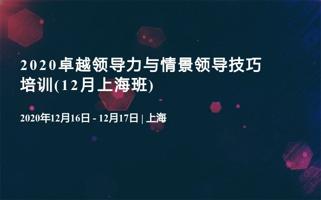 2020卓越领导力与情景领导技巧培训(12月上海班)