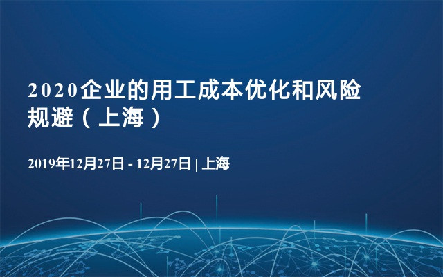 2020企业的用工成本优化和风险规避（上海）