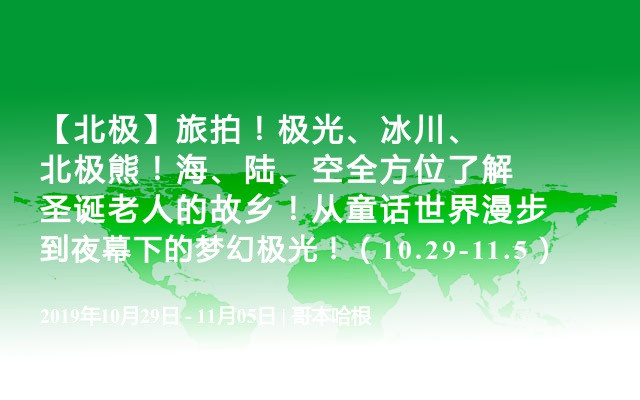 【北极】旅拍！极光、冰川、北极熊！海、陆、空全方位了解圣诞老人的故乡！从童话世界漫步到夜幕下的梦幻极光！（10.29-11.5）