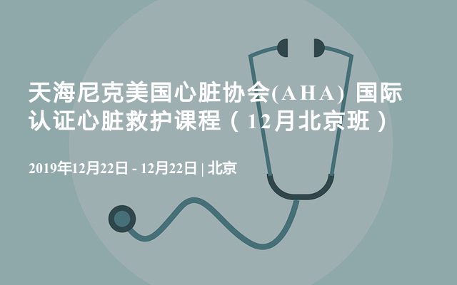 天海尼克美国心脏协会(AHA) 国际认证心脏救护课程（12月北京班）
