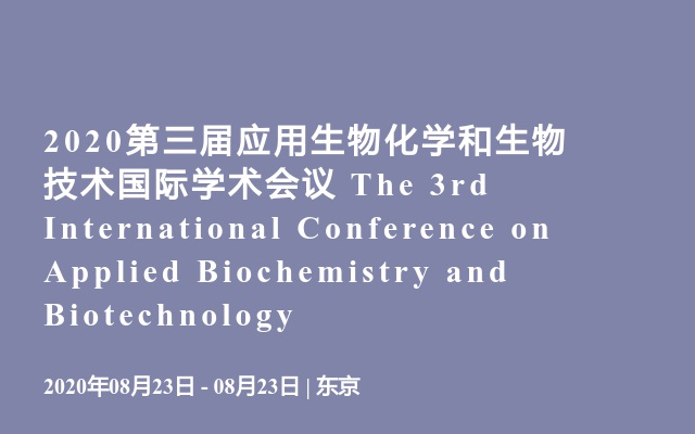 2020第三届应用生物化学和生物技术国际学术会议 The 3rd International Conference on Applied Biochemistry and Biotechnology 