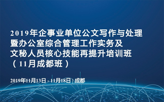 2019年企事业单位公文写作与处理暨办公室综合管理工作实务及文秘人员核心技能再提升培训班（11月成都班）