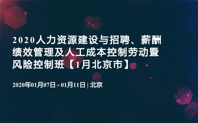 2020人力资源建设与招聘、薪酬绩效管理及人工成本控制劳动暨风险控制班【1月北京市】