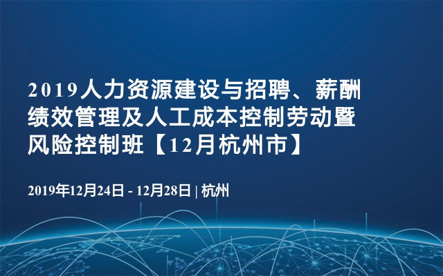 2019人力资源建设与招聘、薪酬绩效管理及人工成本控制劳动暨风险控制班【12月杭州市】