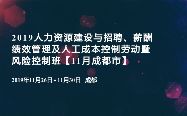 2019人力资源建设与招聘、薪酬绩效管理及人工成本控制劳动暨风险控制班【11月成都市】