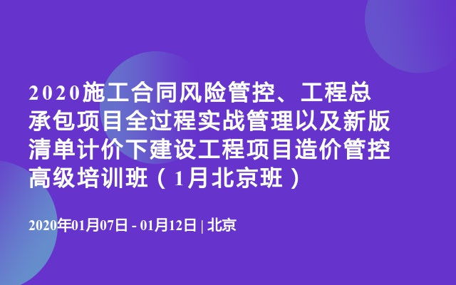 2020施工合同风险管控、工程总承包项目全过程实战管理以及新版清单计价下建设工程项目造价管控高级培训班（1月北京班）