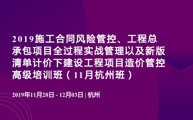 2019施工合同风险管控、工程总承包项目全过程实战管理以及新版清单计价下建设工程项目造价管控高级培训班（11月杭州班）