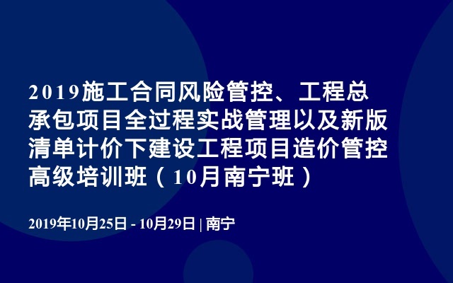 2019施工合同风险管控、工程总承包项目全过程实战管理以及新版清单计价下建设工程项目造价管控高级培训班（10月南宁班）