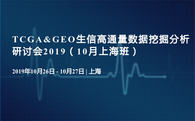 TCGA&GEO生信高通量数据挖掘分析研讨会2019（10月上海班）