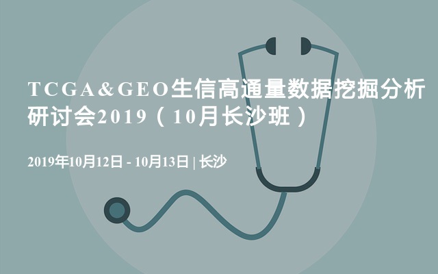 TCGA&GEO生信高通量数据挖掘分析研讨会2019（10月长沙班）